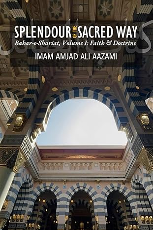 Splendour of the Sacred Way: Bahar e Shariat, Volume One: Faith & Doctrine
